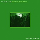 Local Sound - Never Far House Church