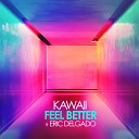 Kawaii feat Eric Delgado - Feel Better Kc Edit