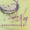 S Kristi Douglas - Daughter of the King