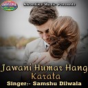 Samshu Dilwala - Jawani Humar Hang Karata