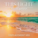 This Light - If You Wanna Displacement Mix