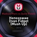 Madison Mars vs Quest Pistols - Непохожие Ivan Fidget Mash Up