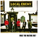 Local Enemy - What You Waiting For