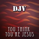 DJV - You Think You re Jesus Original Mix
