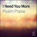 Psalm Praise - I Need You More