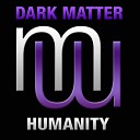 Dark Matter - Humanity Original Mix