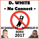 D WHITE - No Connect DJ SAVAGE 44 DJ NIKOLAY D Remix