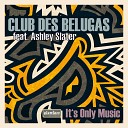 Club des Belugas feat Ashley Slater - It s Only Music Papa Cobana Remix