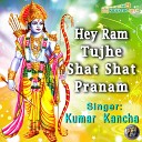 KUMAR KANCHA - Hey Ram Tujhe Shat Shat Pranam Ram Bhajan