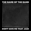 The Name of the Band - Don t Give Me That Jazz