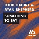Loud Luxury Ryan Shepherd - Something To Say Extended Mix