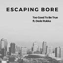 Too Good To Be True - Escaping Bore