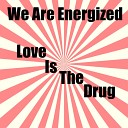 We Are Energized - Love Is The Drug Club Mix