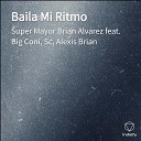 Super Mayor Brian Alvarez feat Alexis Brian Big Coni… - Baila Mi Ritmo