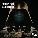 Fat Ugly Bitch - Your Father