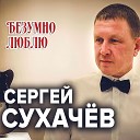 Сергей Сухачев - Безумно люблю