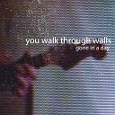 You Walk Through Walls - Gone in a Day