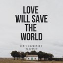 Yuriy Kuznetsov Taezhniy - Love Will Save the World