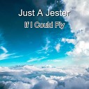 Just A Jester - If I Could Fly