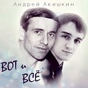 Андрей Акишкин - Вот и Все