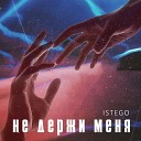 ISTEGO - Не держи меня