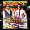 DJ JEDY feat Александр… - Ты уйдешь Комиссар Deep cover