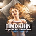 TIMOKHIN - Дрянь Не Полюбить