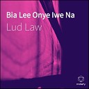 Lud Law - Bia Lee Onye Iwe Na