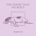 The Death Of Pop - The House That We Built