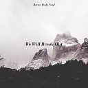 Better Body Soul - We Will Break Out