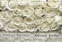 Mikhail Barakov - Белые Розы deep house