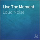Loud Noise - Live The Moment