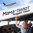 Андрей Галин - Мама Пилот Radio version