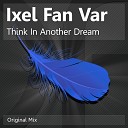 Ixel Fan Var - Think In Another Dream Original Mix
