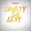 K TRIK E - Shorty So Sexy Radio Edit