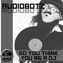 Audiobotz FL - So You Think You re A DJ Original Mix