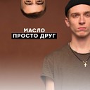 МАСЛО - Просто друг