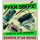 Руки Вверх - Когда Мы Были Молодыми (Eugene Star Old School Remix) Extended