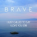 Brave - I Just Called To Say I Love U 2018 Radio Edit