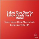 Super Mayor Brian Alvarez feat Luciana… - Sabes Que Que Yo Estoy Ready Pa Ti Mami