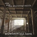 Otis And The Shoreway Saints - Anywhere But Here