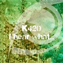 K420 - I Hear What Original Mix