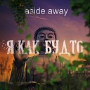 aside away - Я как будто