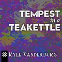 Kyle Vanderburg - Tempest in a Teakettle