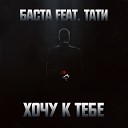 Баста feat Тати - Хочу К Тебе