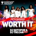 Fifth Harmony feat Kid Ink - Worth It DJ Shtopor DJ Trojan Remix