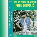 Mile Nikolic - Zasto nisi dobra bila