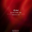 D M - Give Me Up Original Mix
