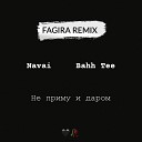 Navai Bahh Tee - Не Приму и Даром Fagira remix