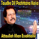 Attaullah Khan Essakhailvi - Taudke Dil Pachhtana Kaisa
